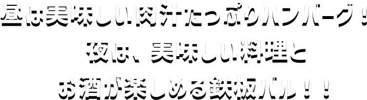 昼は美味しい肉汁たっぷりハンバーグ！夜は、美味しい料理とお酒が楽しめる鉄板バル！